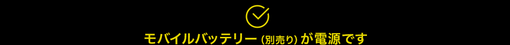 モバイルバッテリー（別売り）が電源です