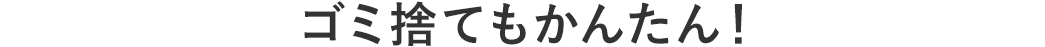 ゴミ捨てもかんたん！