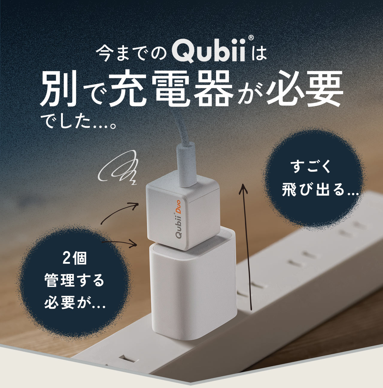 今までのQubiiは、別で充電器が必要で、すごく飛び出る、2個管理する必要があるなどの問題がありました。