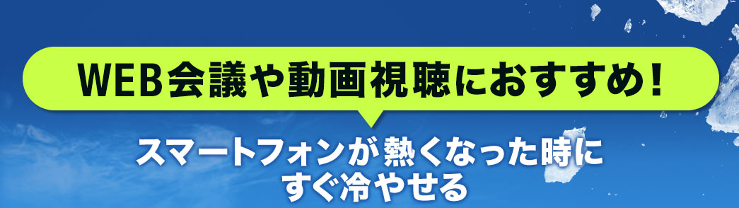 WEB会議や動画視聴におすすめ スマートフォンが熱くなった時にすぐ冷やせる