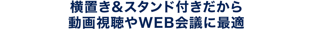 横置き＆スタンド付きだから動画視聴やWEB会議に最適