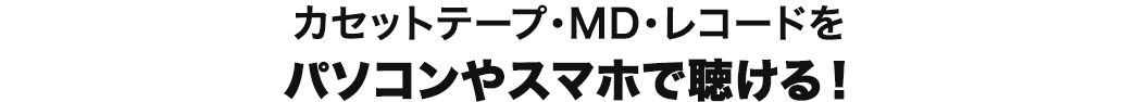 カセットテープ・MD・レコードをパソコンやスマホで聴ける