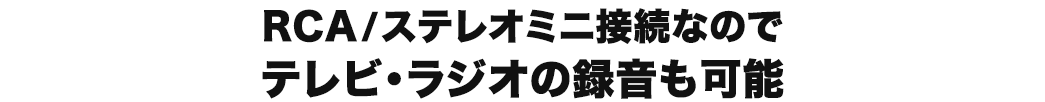 RCA/ステレオミニ接続なのでテレビ・ラジオの録音も可能
