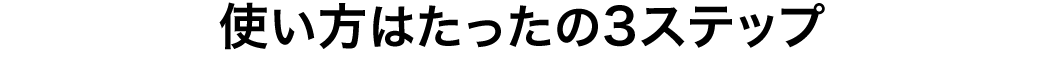使い方はたったの3ステップ