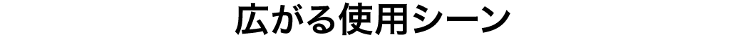 広がる使用シーン