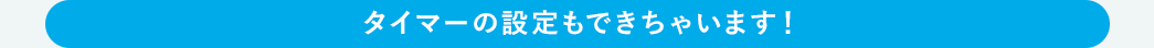 タイマーの設定もできちゃいます