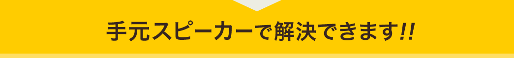 手元スピーカーで解決できます