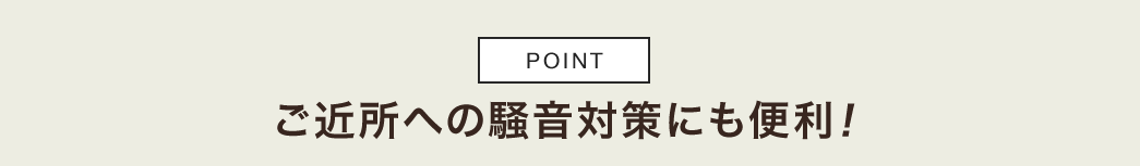 ご近所への騒音対策にも便利