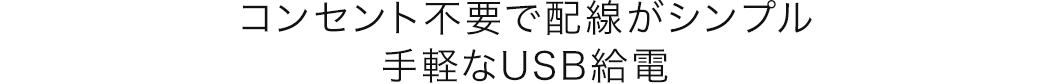 コンセント不要で配線がシンプル 手軽なUSB給電