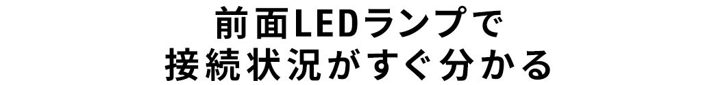 前面LEDランプで接続状況がすぐわかる