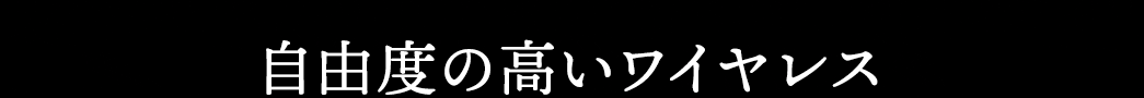 自由度の高いワイヤレス