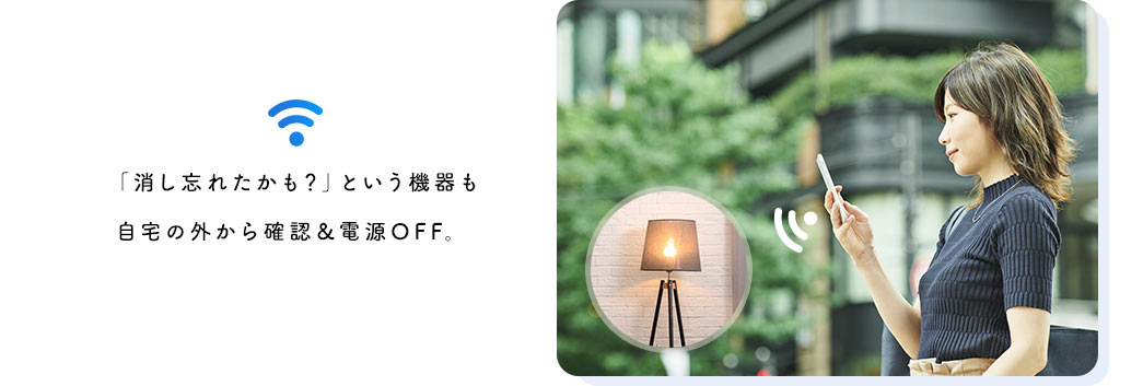「消し忘れたかも？」という機器も自宅の外から確認＆電源OFF。