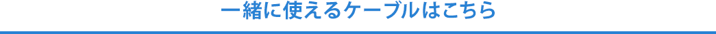 一緒に使えるケーブルはこちら