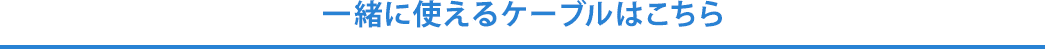 一緒に使えるケーブルはこちら