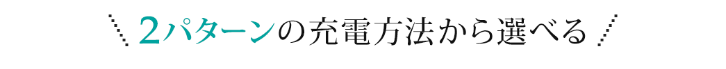 2パターンの充電方法から選べる