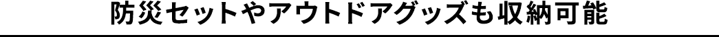 防災セットやアウトドアグッズも収納可能