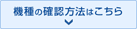 機種の確認方法はこちら
